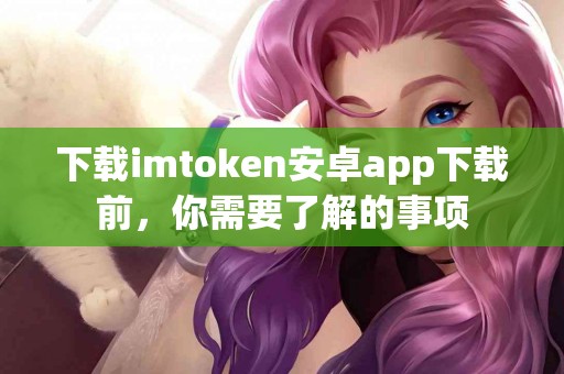 下载imtoken安卓app下载前，你需要了解的事项
