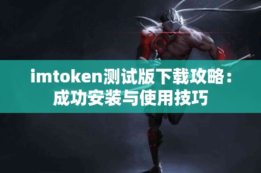 imtoken测试版下载攻略：成功安装与使用技巧