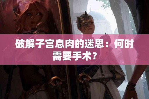 破解子宫息肉的迷思：何时需要手术？