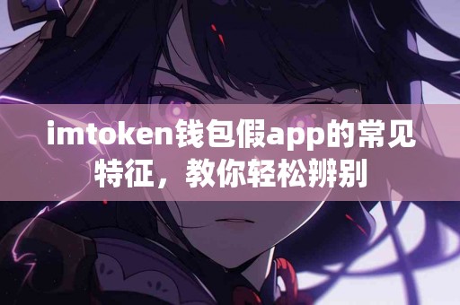 imtoken钱包假app的常见特征，教你轻松辨别