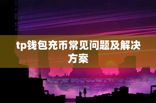 tp钱包充币常见问题及解决方案