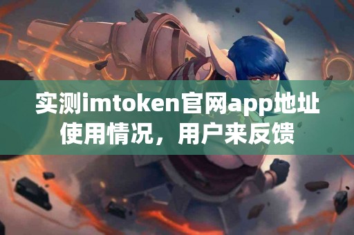 实测imtoken官网app地址使用情况，用户来反馈