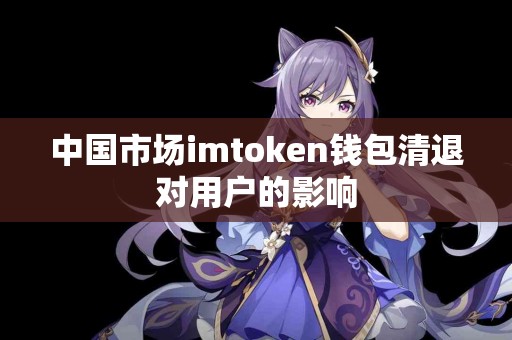 中国市场imtoken钱包清退对用户的影响