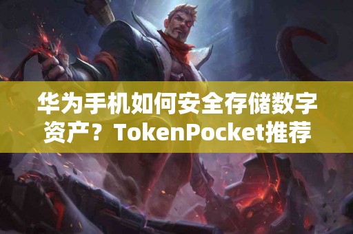 华为手机如何安全存储数字资产？TokenPocket推荐
