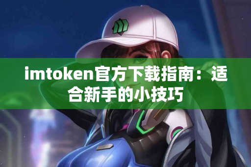 imtoken官方下载指南：适合新手的小技巧