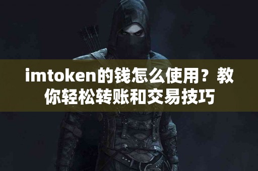 imtoken的钱怎么使用？教你轻松转账和交易技巧