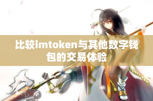 比较imtoken与其他数字钱包的交易体验