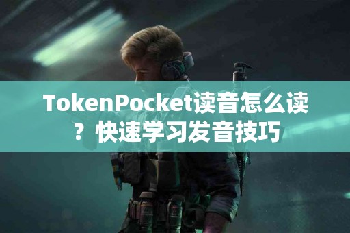 TokenPocket读音怎么读？快速学习发音技巧