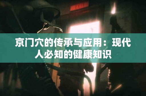 京门穴的传承与应用：现代人必知的健康知识