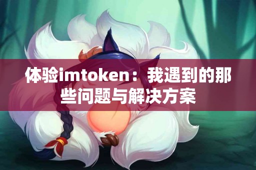体验imtoken：我遇到的那些问题与解决方案