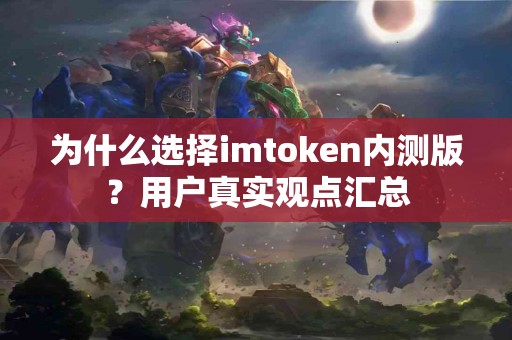 为什么选择imtoken内测版？用户真实观点汇总