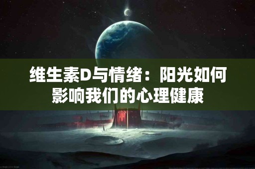 维生素D与情绪：阳光如何影响我们的心理健康