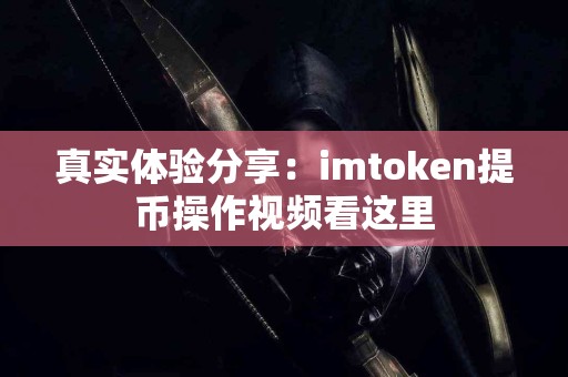 真实体验分享：imtoken提币操作视频看这里