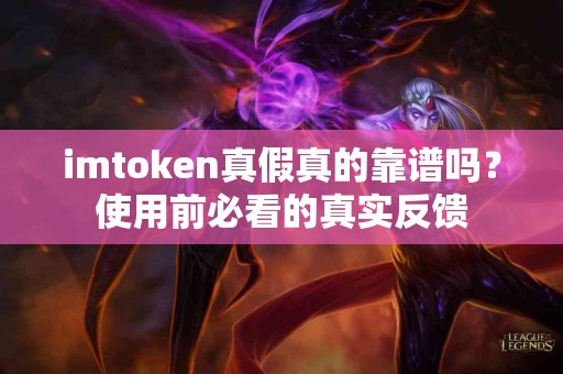 imtoken真假真的靠谱吗？使用前必看的真实反馈