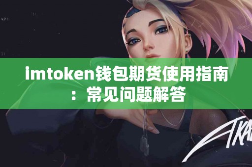 imtoken钱包期货使用指南：常见问题解答