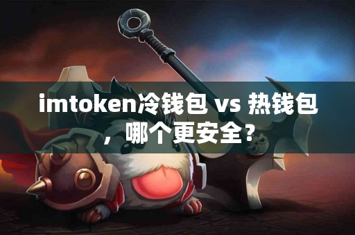 imtoken冷钱包 vs 热钱包，哪个更安全？