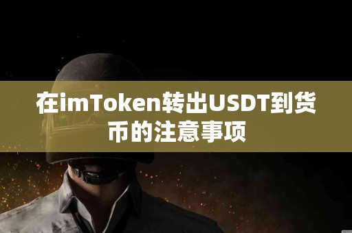 在imToken转出USDT到货币的注意事项