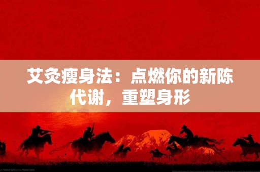 艾灸瘦身法：点燃你的新陈代谢，重塑身形