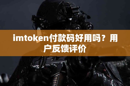 imtoken付款码好用吗？用户反馈评价