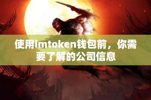 使用imtoken钱包前，你需要了解的公司信息