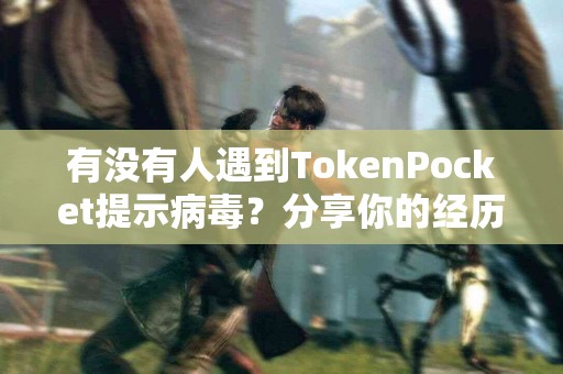 有没有人遇到TokenPocket提示病毒？分享你的经历