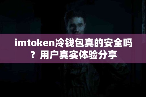 imtoken冷钱包真的安全吗？用户真实体验分享