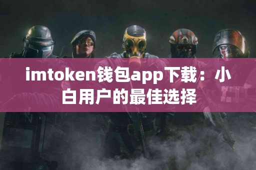 imtoken钱包app下载：小白用户的最佳选择