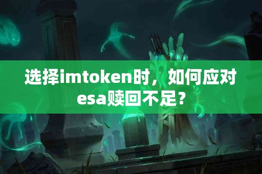 选择imtoken时，如何应对esa赎回不足？