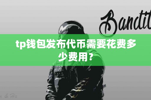 tp钱包发布代币需要花费多少费用？