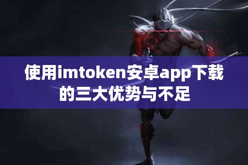 使用imtoken安卓app下载的三大优势与不足
