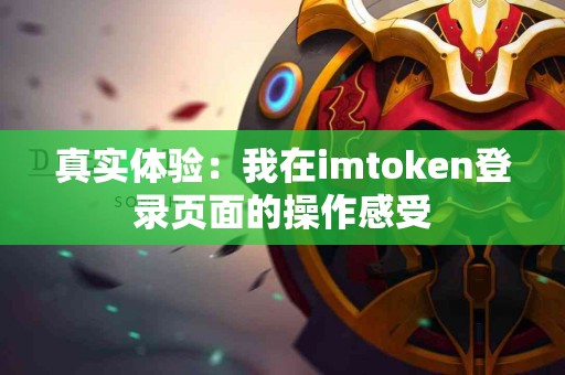真实体验：我在imtoken登录页面的操作感受