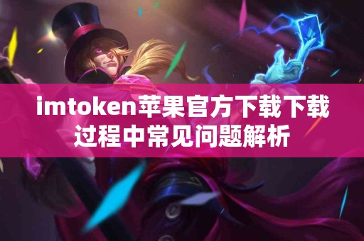 imtoken苹果官方下载下载过程中常见问题解析