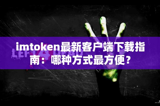 imtoken最新客户端下载指南：哪种方式最方便？