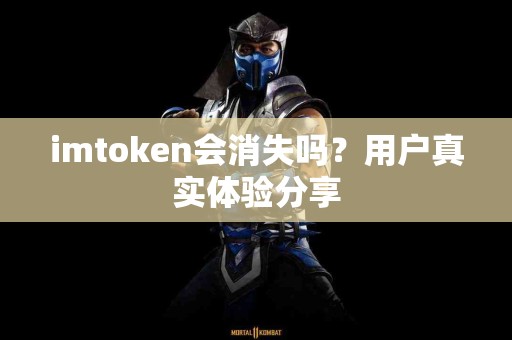 imtoken会消失吗？用户真实体验分享