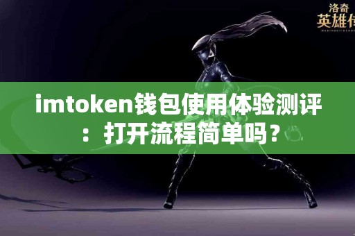 imtoken钱包使用体验测评：打开流程简单吗？