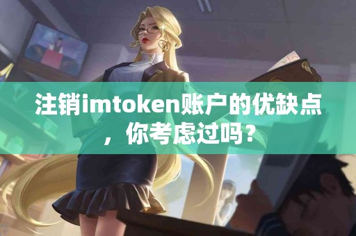 注销imtoken账户的优缺点，你考虑过吗？