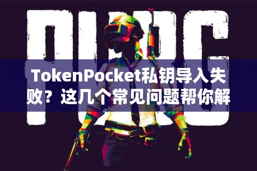 TokenPocket私钥导入失败？这几个常见问题帮你解决
