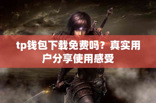 tp钱包下载免费吗？真实用户分享使用感受
