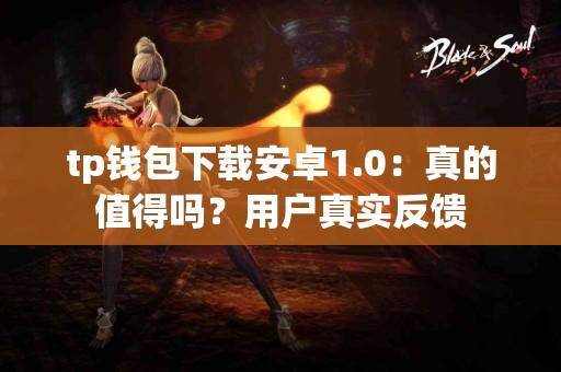 tp钱包下载安卓1.0：真的值得吗？用户真实反馈