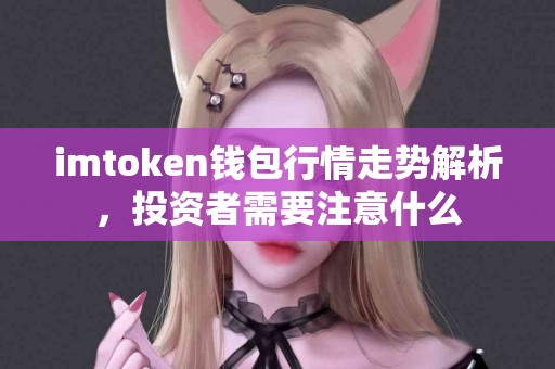 imtoken钱包行情走势解析，投资者需要注意什么