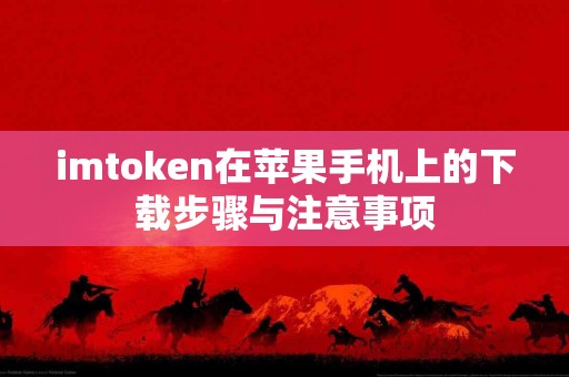 imtoken在苹果手机上的下载步骤与注意事项