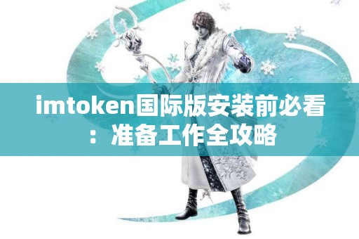 imtoken国际版安装前必看：准备工作全攻略
