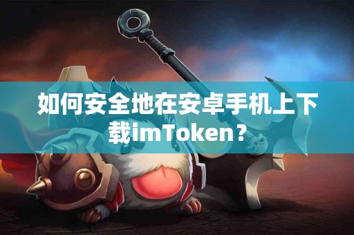 如何安全地在安卓手机上下载imToken？