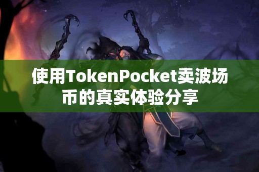 使用TokenPocket卖波场币的真实体验分享