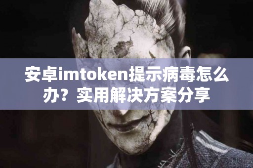 安卓imtoken提示病毒怎么办？实用解决方案分享