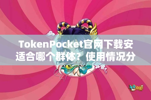 TokenPocket官网下载安适合哪个群体？使用情况分享