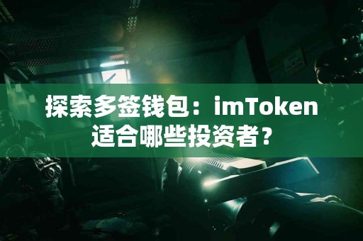 探索多签钱包：imToken适合哪些投资者？