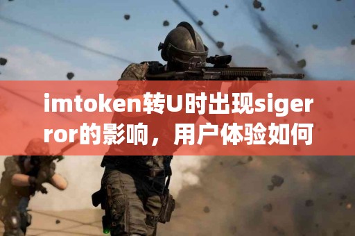 imtoken转U时出现sigerror的影响，用户体验如何？