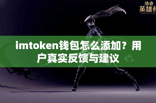 imtoken钱包怎么添加？用户真实反馈与建议