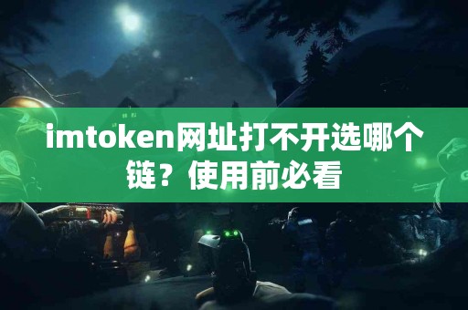 imtoken网址打不开选哪个链？使用前必看